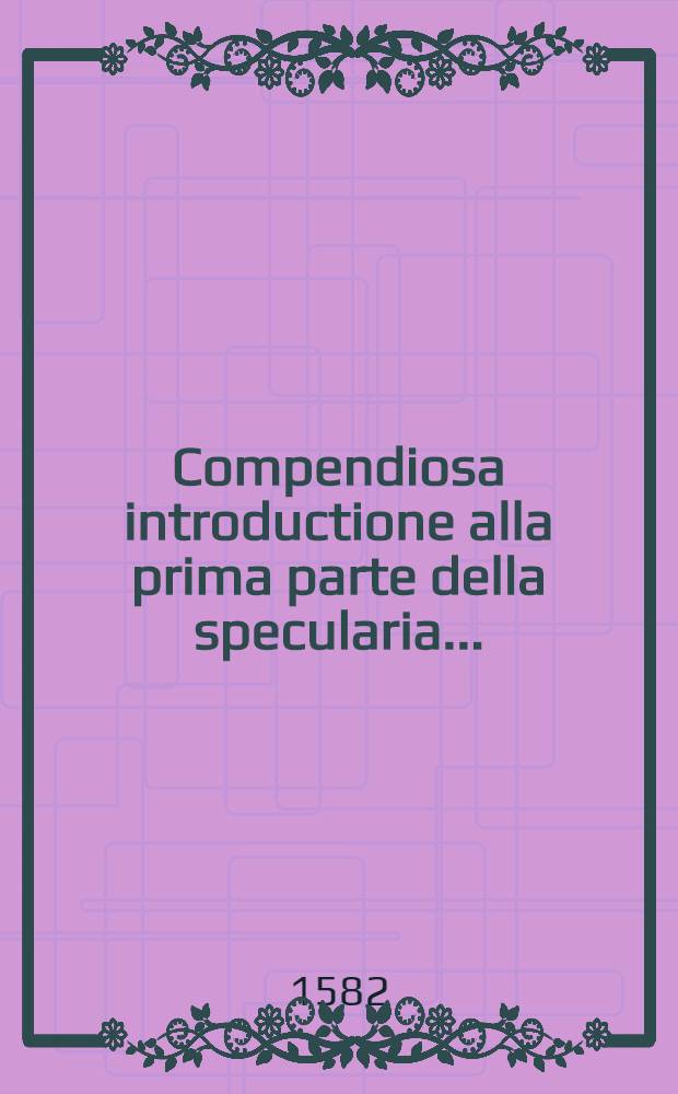 Compendiosa introductione alla prima parte della specularia...