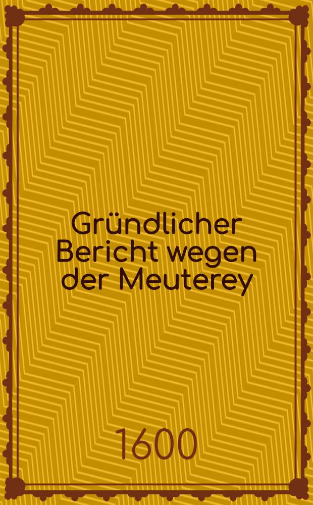 Gründlicher Bericht wegen der Meuterey