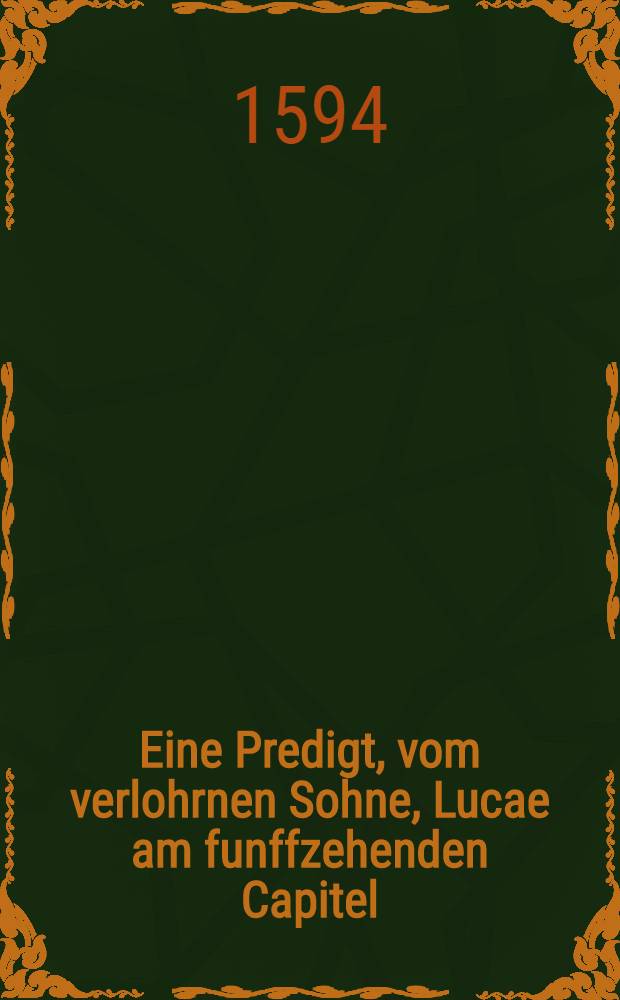 Eine Predigt, vom verlohrnen Sohne, Lucae am funffzehenden Capitel
