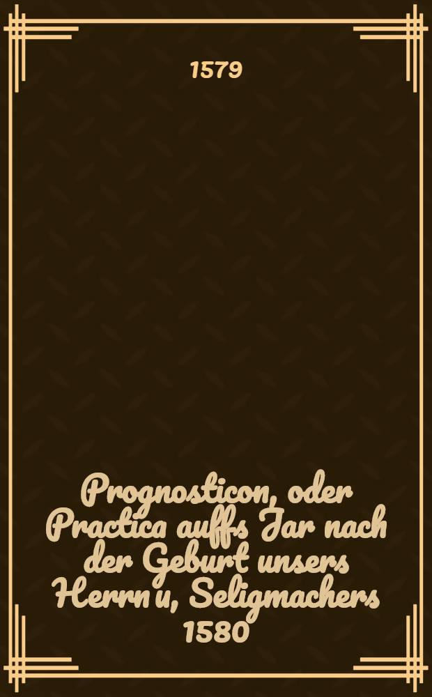 Prognosticon, oder Practica auffs Jar nach der Geburt unsers Herrn u, Seligmachers 1580