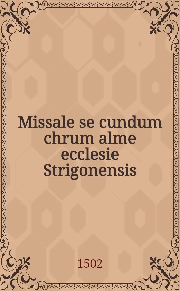 Missale se[cun]dum chrum alme ecclesie Strigonensis