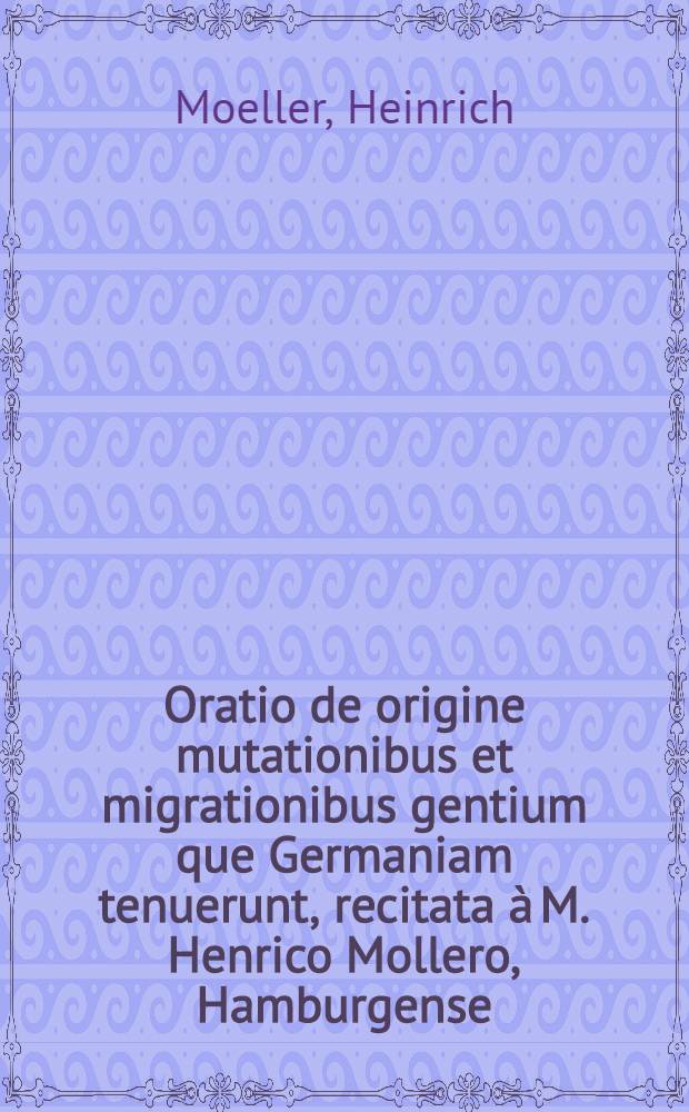 Oratio de origine mutationibus et migrationibus gentium que Germaniam tenuerunt, recitata &agrave; M. Henrico Mollero, Hamburgense