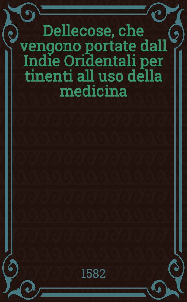 Dellecose, che vengono portate dall Indie Oridentali per tinenti all uso della medicina : Trad. della spagnola lingua. Pt. 2