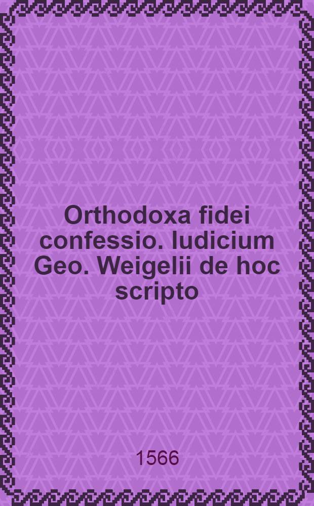 Orthodoxa fidei confessio. Iudicium Geo. Weigelii de hoc scripto