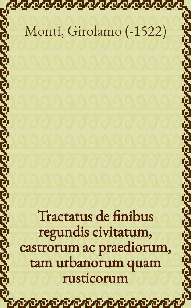 Tractatus de finibus regundis civitatum, castrorum ac praediorum, tam urbanorum quam rusticorum