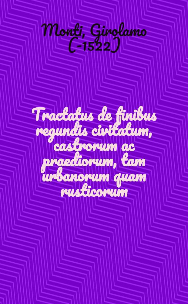 Tractatus de finibus regundis civitatum, castrorum ac praediorum, tam urbanorum quam rusticorum