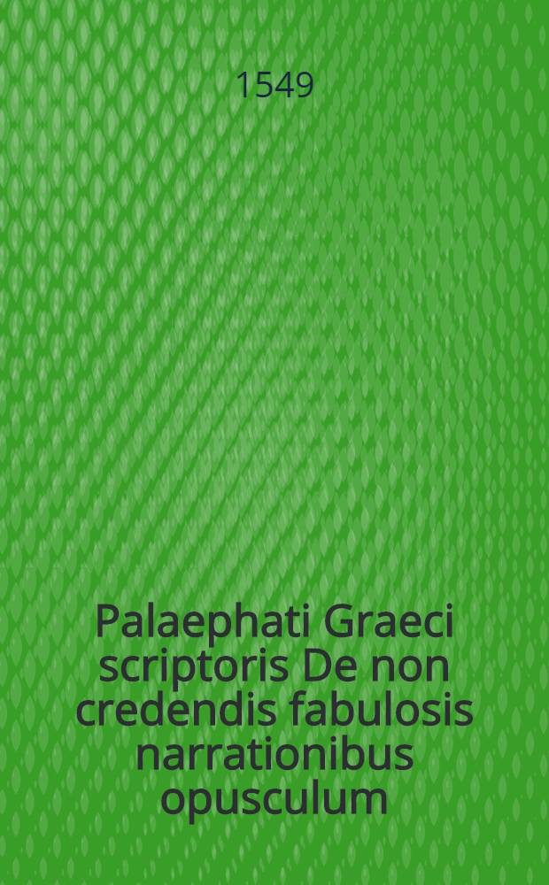 Palaephati Graeci scriptoris De non credendis fabulosis narrationibus opusculum // ... Fabularum liber