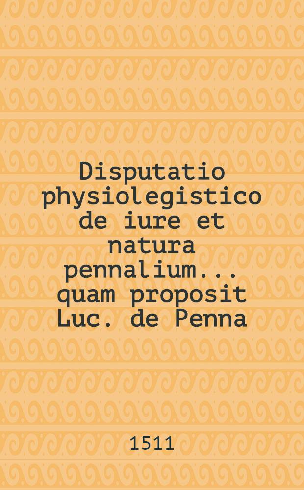Disputatio physiolegistico de iure et natura pennalium ... quam proposit Luc. de Penna