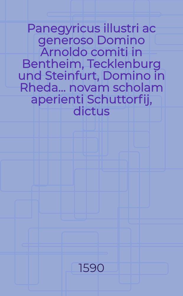 Panegyricus illustri ac generoso Domino Arnoldo comiti in Bentheim, Tecklenburg und Steinfurt, Domino in Rheda ... novam scholam aperienti Schuttorfij, dictus