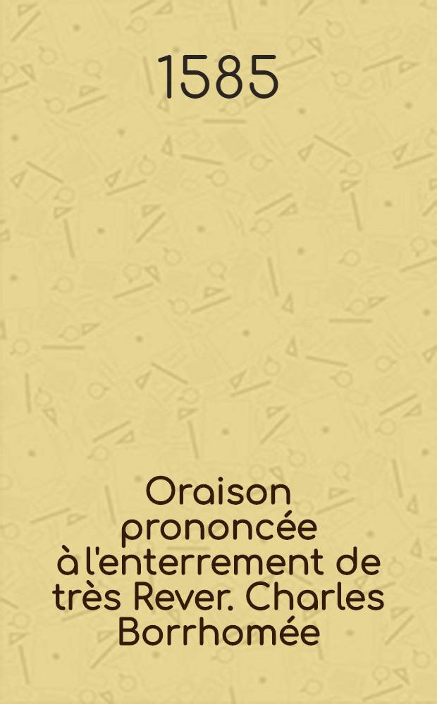 Oraison prononcée à l'enterrement de très Rever. Charles Borrhomée