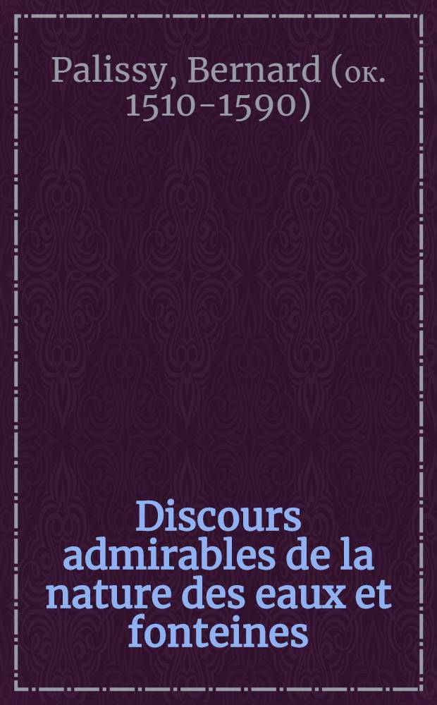 Discours admirables de la nature des eaux et fonteines