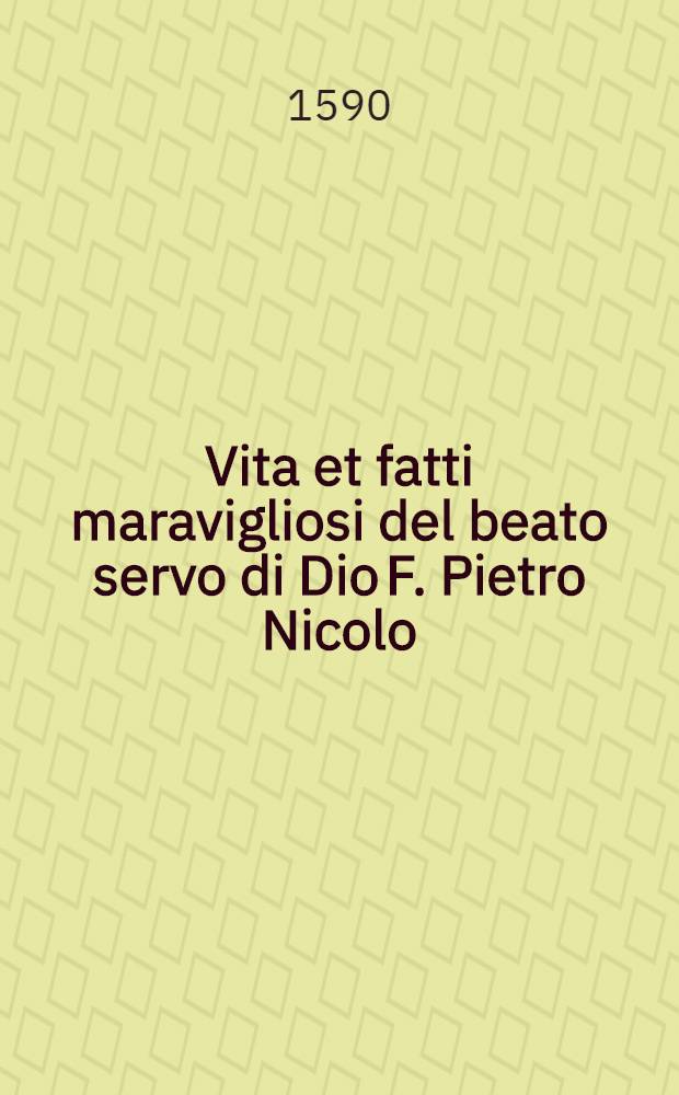 Vita et fatti maravigliosi del beato servo di Dio F. Pietro Nicolo