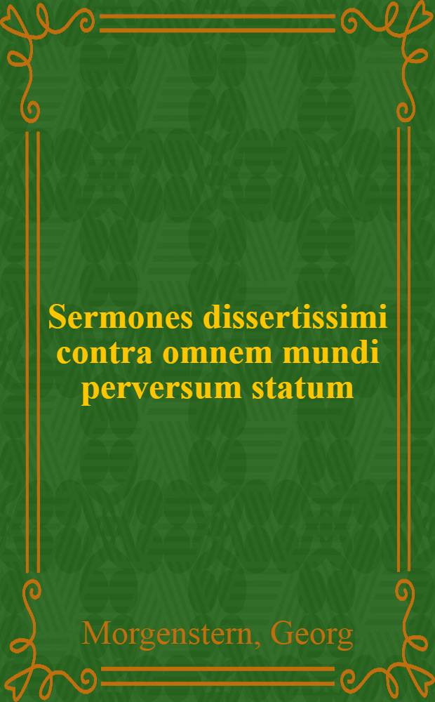 Sermones dissertissimi contra omnem mundi perversum statum