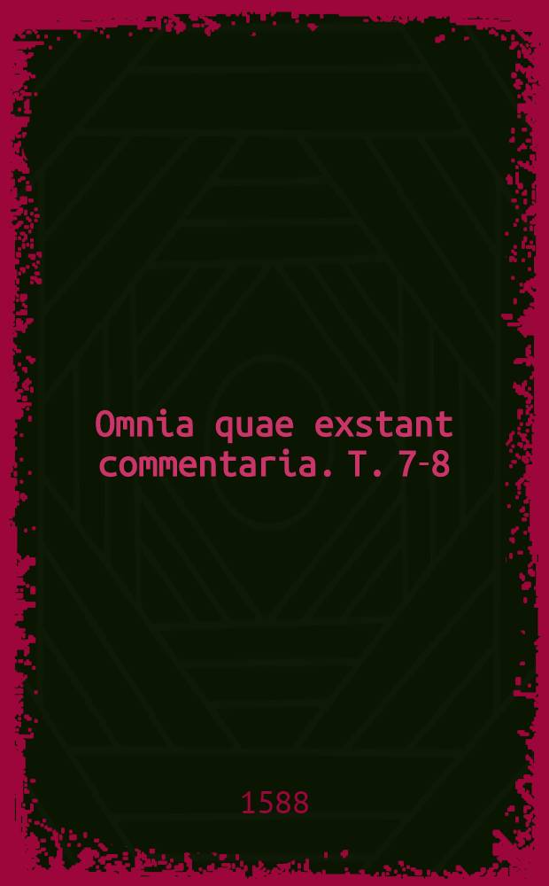 Omnia quae exstant commentaria. T. 7-8