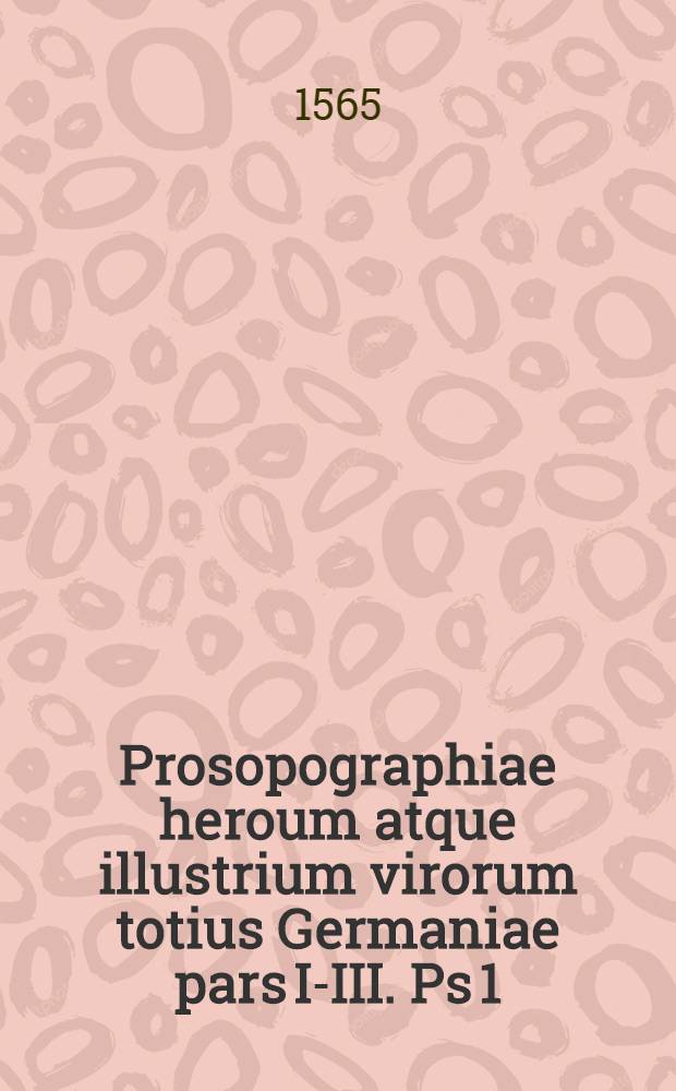 Prosopographiae heroum atque illustrium virorum totius Germaniae pars I-III. Ps 1