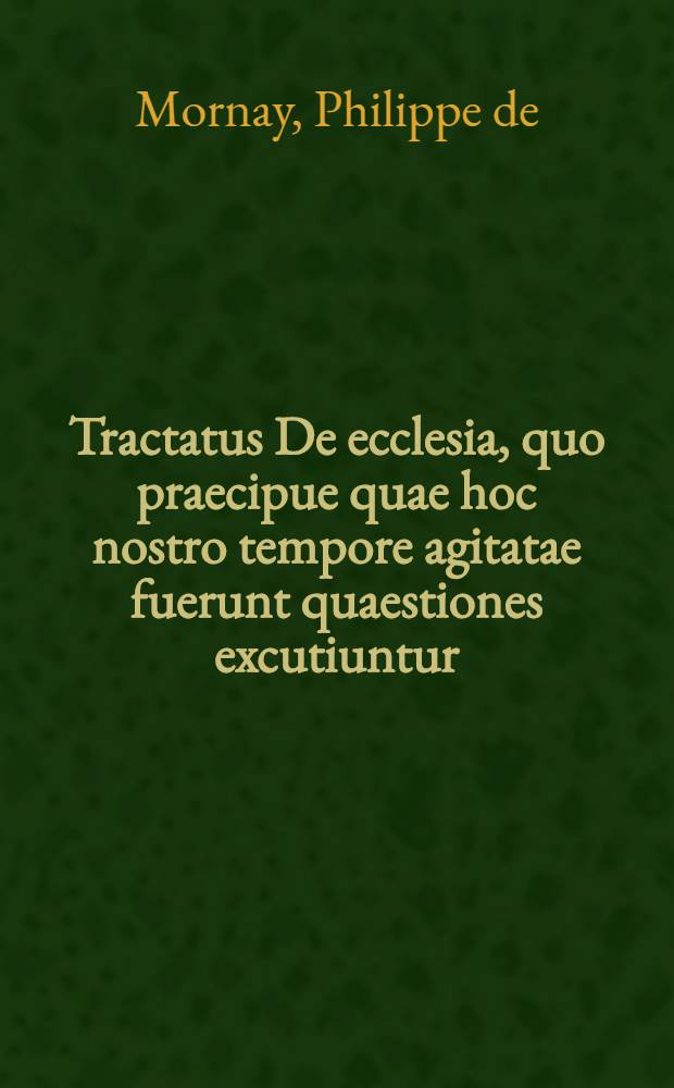Tractatus De ecclesia, quo praecipue quae hoc nostro tempore agitatae fuerunt quaestiones excutiuntur