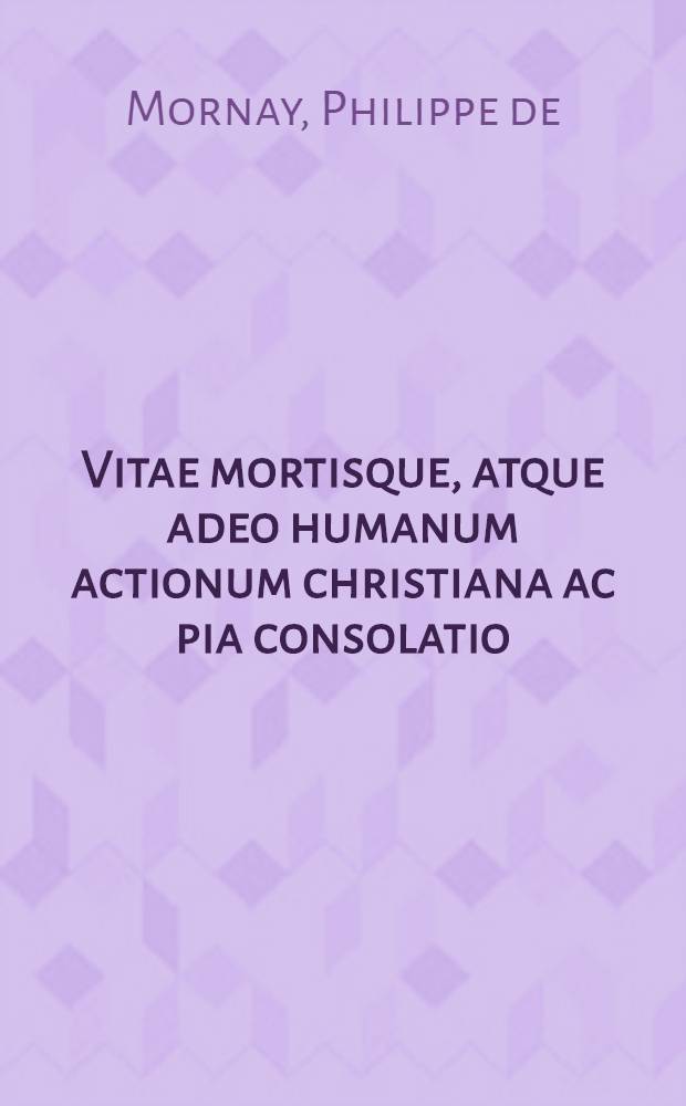 Vitae mortisque, atque adeo humanum actionum christiana ac pia consolatio