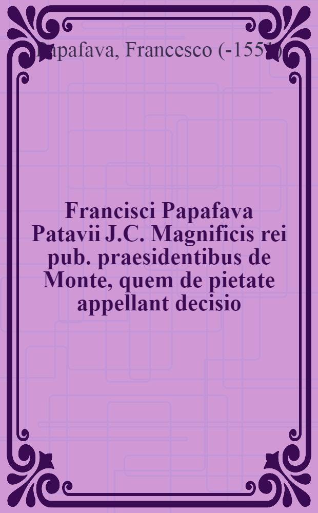 Francisci Papafava Patavii J.C. Magnificis rei pub. praesidentibus de Monte, quem de pietate appellant decisio