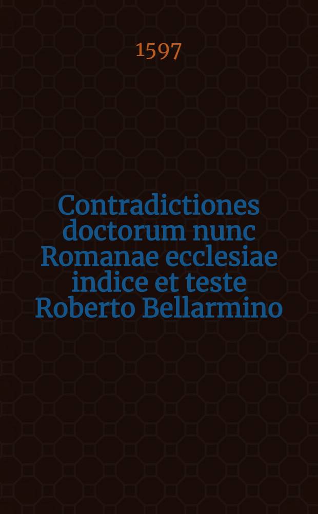 Contradictiones doctorum nunc Romanae ecclesiae indice et teste Roberto Bellarmino
