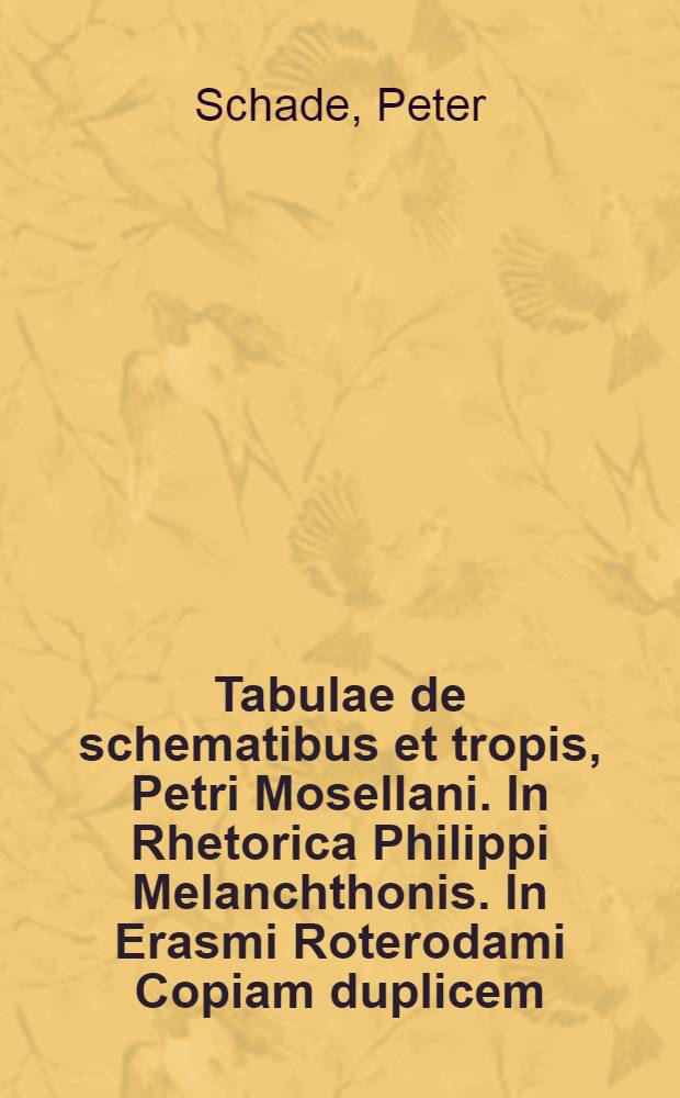 Tabulae de schematibus et tropis, Petri Mosellani. In Rhetorica Philippi Melanchthonis. In Erasmi Roterodami Copiam duplicem