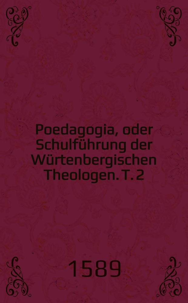 Poedagogia, oder Schulf&uuml;hrung der W&uuml;rtenbergischen Theologen. T. 2