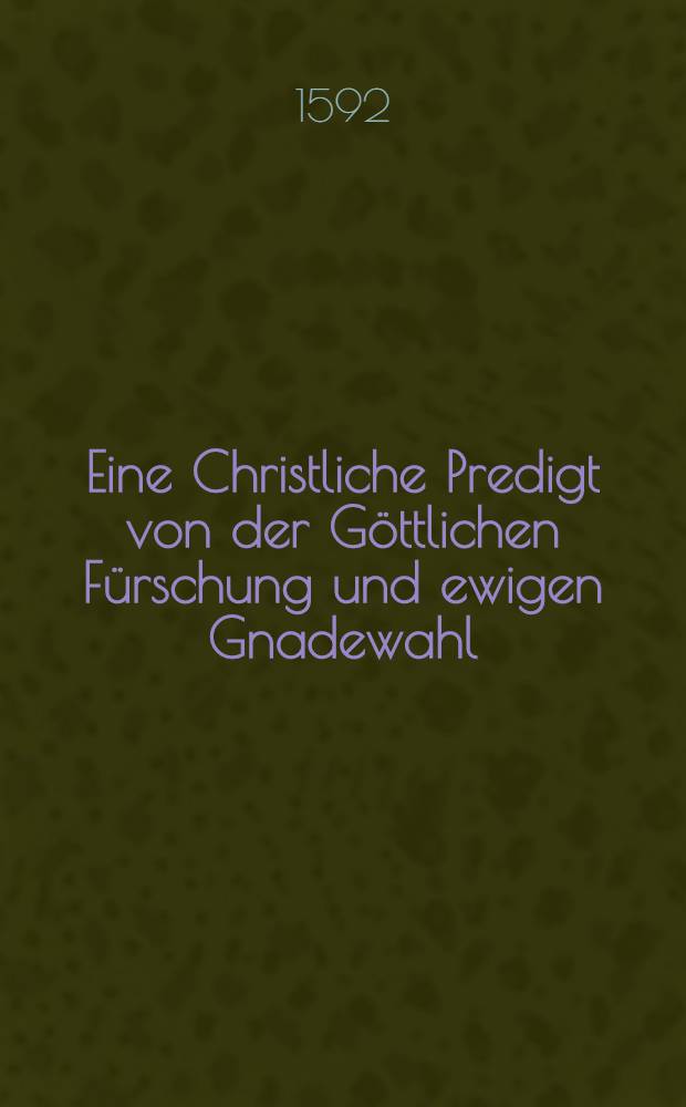 Eine Christliche Predigt von der G&ouml;ttlichen F&uuml;rschung und ewigen Gnadewahl