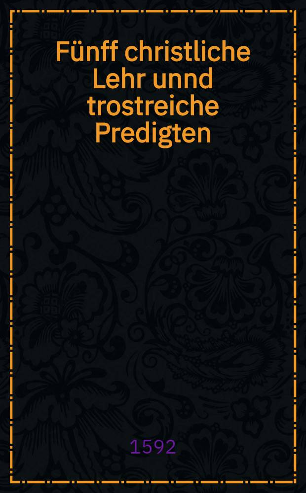 Fünff christliche Lehr unnd trostreiche Predigten: Die Erste: Vom Handel und Streit deβ hochwirdigen Abendmals; Die Ander: Vom Sacrament der heiligen tauffe; Die Dritte: Von der Person unsers Heylandes und Seligmachers Jesu Christi; Die Vierdte: Von der göttlichen Fürsehung und ewigen Gnadenwahl etc.; Die Fünffte: Von Herrn Martino Luthero: was Gott durch diesen thewren Mann und auβerwehlten Rüstzeug auβgerichtet unnd gemeiner Christenheit für edele Wolthaten erzeiget habe : Gehalten in der Pfarrkirchen zu Wittemberg dieses 1592. Jahrs durch Georgen Müllern der H. Schrifft Doct. ..