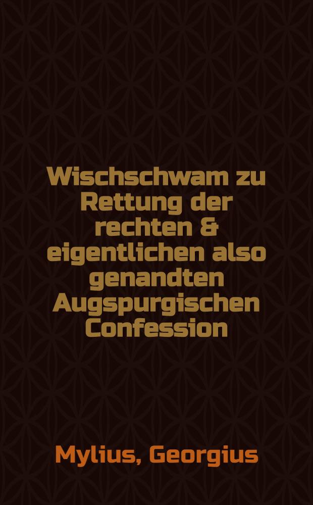 Wischschwam zu Rettung der rechten & eigentlichen also genandten Augspurgischen Confession