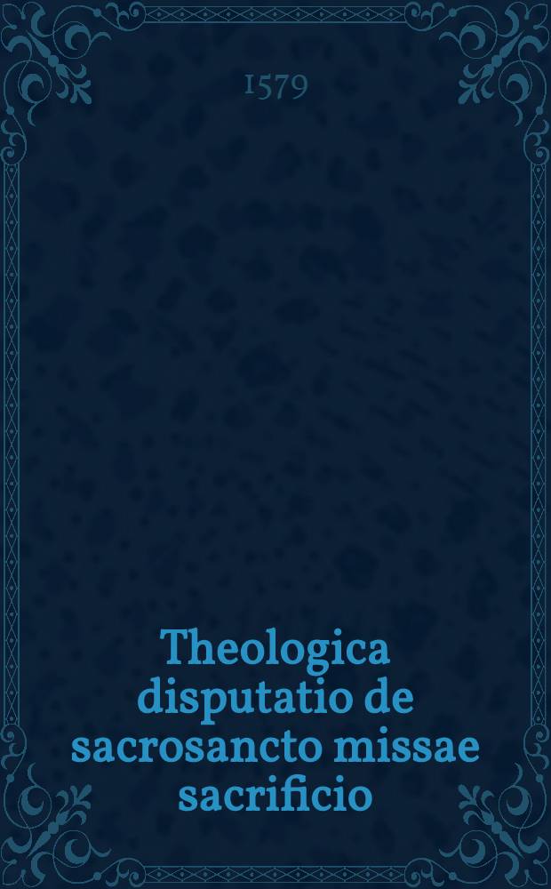 Theologica disputatio de sacrosancto missae sacrificio