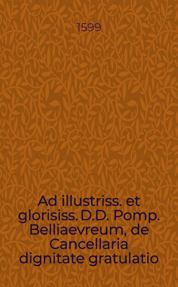 Ad illustriss. et glorisiss. D.D. Pomp. Belliaevreum, de Cancellaria dignitate gratulatio