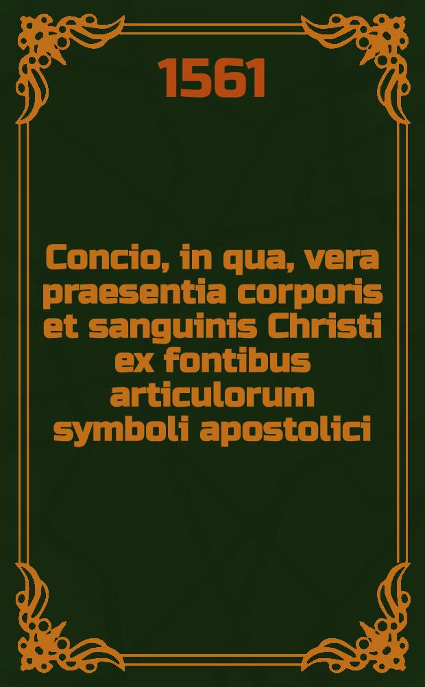 Concio, in qua, vera praesentia corporis et sanguinis Christi ex fontibus articulorum symboli apostolici