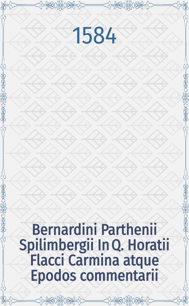 Bernardini Parthenii Spilimbergii In Q. Horatii Flacci Carmina atque Epodos commentarii; Sermonum libri quatuor