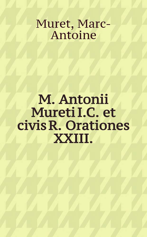 M. Antonii Mureti I.C. et civis R. Orationes XXIII. : Earum Index statim post praefationum continentur. Eiusdem interpretatio quincti libri Ethicorum Aristotelis ad Nicomachum