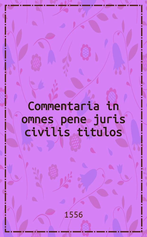 Commentaria in omnes pene juris civilis titulos