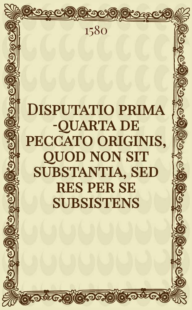 Disputatio prima [-quarta] de peccato originis, quod non sit substantia, sed res per se subsistens