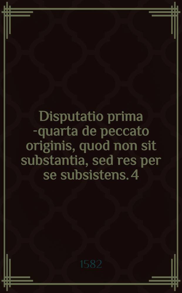 Disputatio prima [-quarta] de peccato originis, quod non sit substantia, sed res per se subsistens. [4]