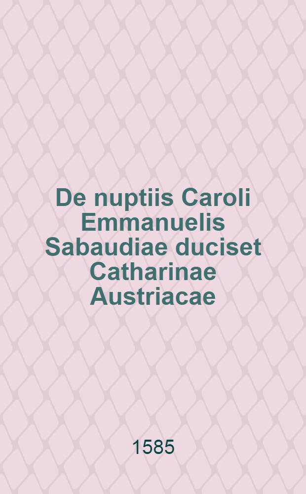 De nuptiis Caroli Emmanuelis Sabaudiae duciset Catharinae Austriacae