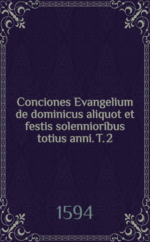 Conciones Evangelium de dominicus aliquot et festis solennioribus totius anni. T. 2