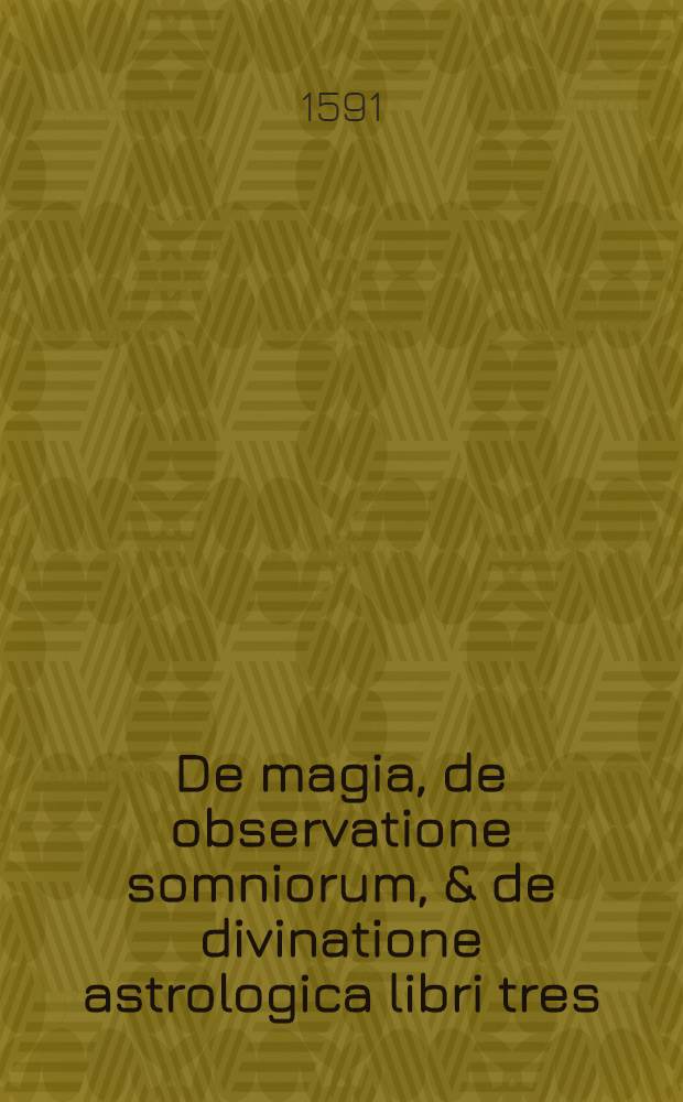 De magia, de observatione somniorum, & de divinatione astrologica libri tres : Adversus fallaces et superstitiosas artes