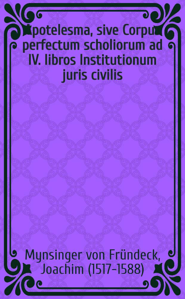 Apotelesma, sive Corpus perfectum scholiorum ad IV. libros Institutionum juris civilis