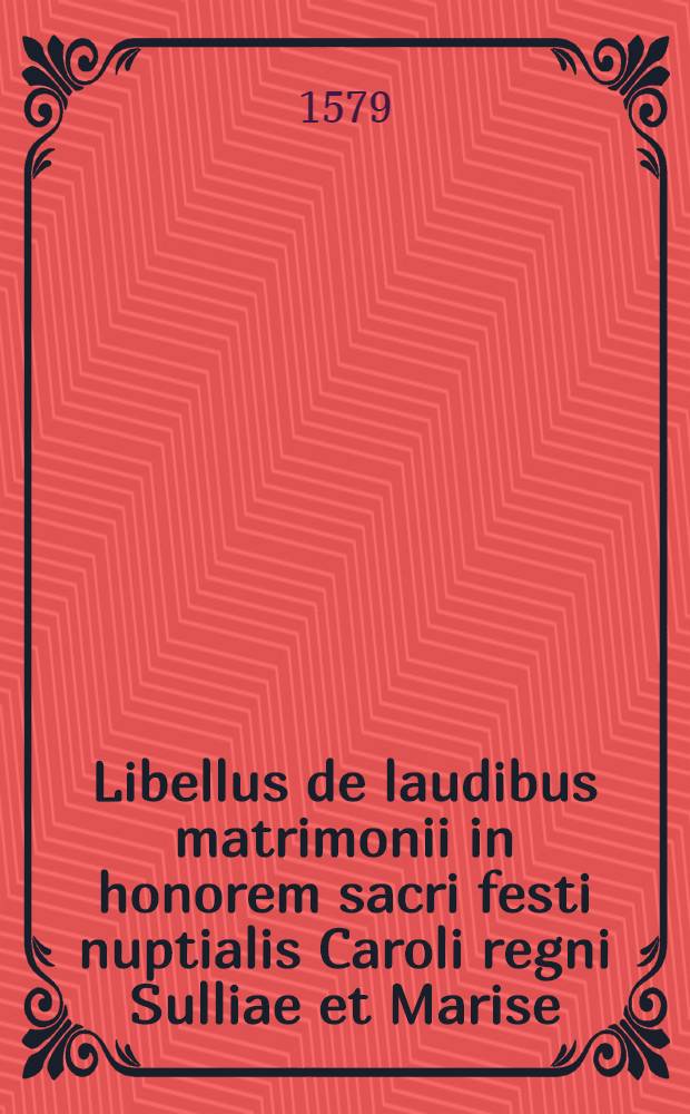 Libellus de laudibus matrimonii in honorem sacri festi nuptialis Caroli regni Sulliae et Marise