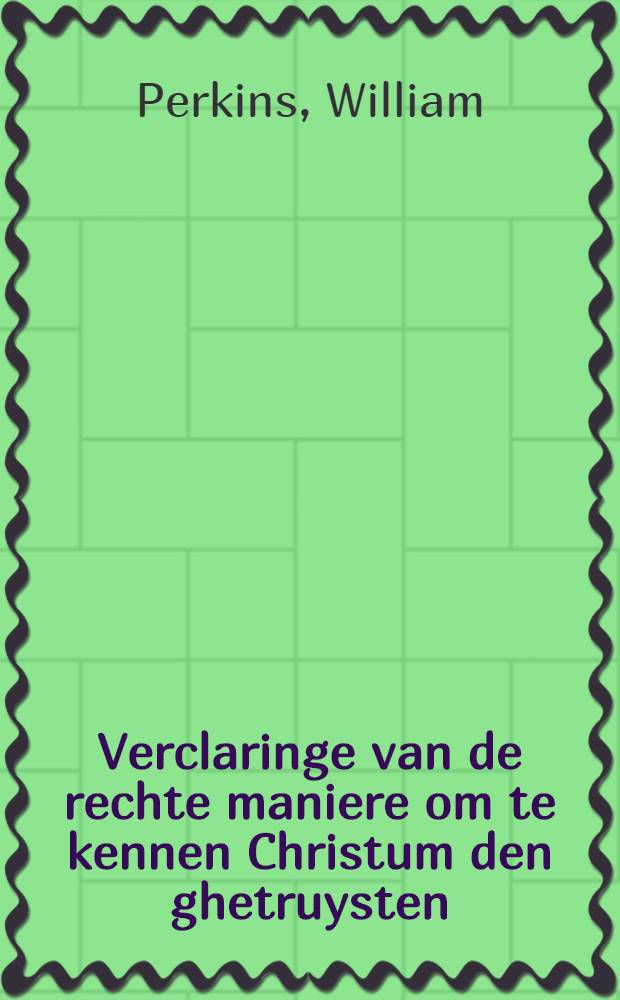 Verclaringe van de rechte maniere om te kennen Christum den ghetruysten