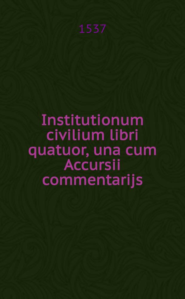 Institutionum civilium libri quatuor, una cum Accursii commentarijs