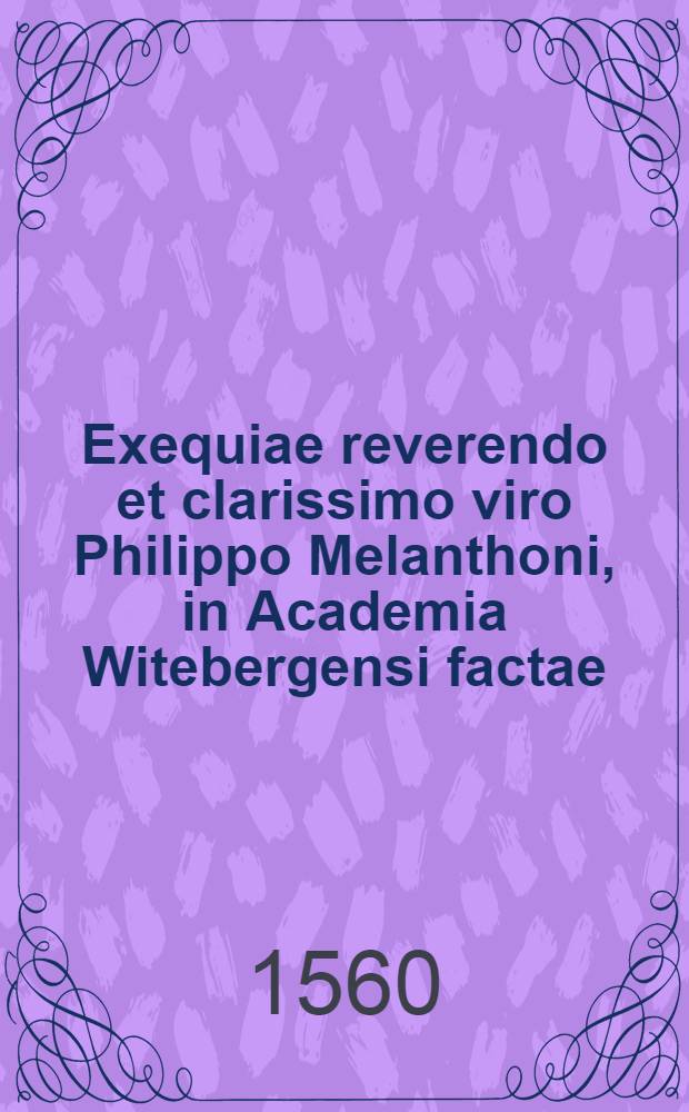 Exequiae reverendo et clarissimo viro Philippo Melanthoni, in Academia Witebergensi factae