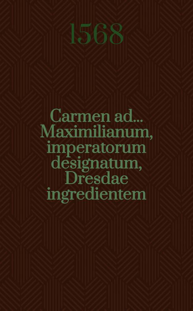 Carmen ad... Maximilianum, imperatorum designatum, Dresdae ingredientem