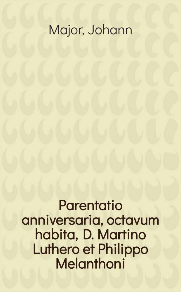 Parentatio anniversaria, octavum habita, D. Martino Luthero et Philippo Melanthoni