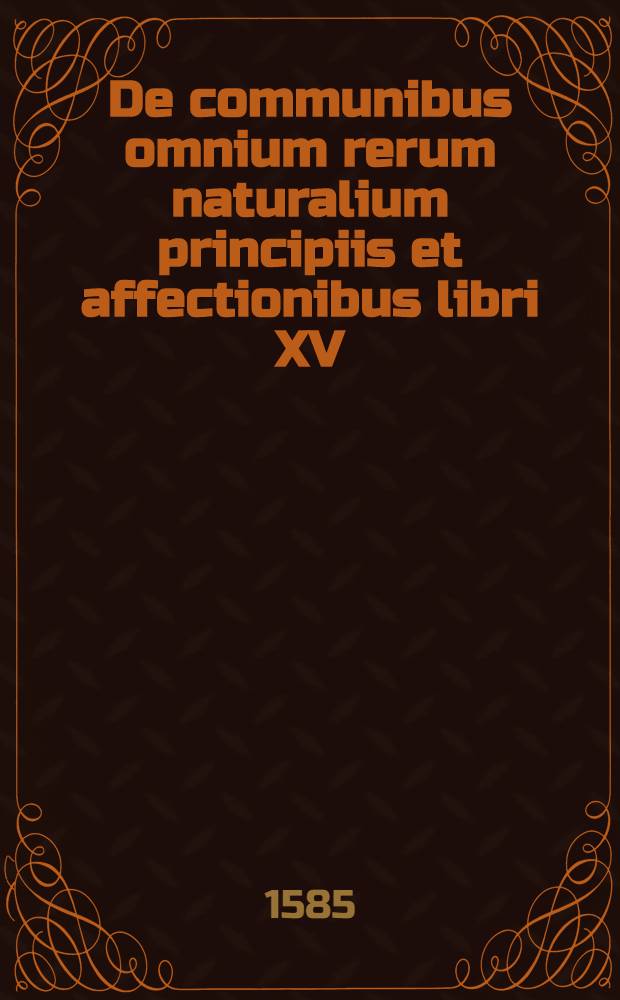 De communibus omnium rerum naturalium principiis et affectionibus libri XV