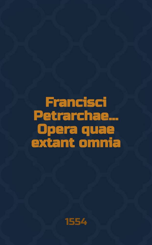 Francisci Petrarchae ... Opera quae extant omnia : In quibus praeter theologica, naturalis, moralisq. philosophiae praecepta, liberalium quoq. artium encyclopediam, historiarum thesaurum, & poesis divinam quamdam vim, pari cum sermonis maiestate, coniuncta invenies ... in tomos quatuor distincta ... Praecedunt epistola dedicatoria Joannis Herold, Vita Francisci Petrarchae per Hieronymum Squarzafichum ad Petrum Contarenum scripta, necnon in Francisci Petrarchae opera omnia rerum ac verborum memorabilium index