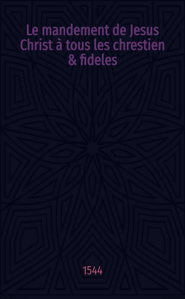 Le mandement de Jesus Christ à tous les chrestien & fideles