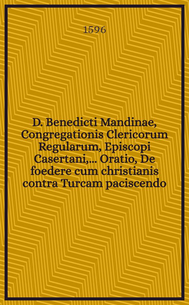 D. Benedicti Mandinae, Congregationis Clericorum Regularum, Episcopi Casertani, ... Oratio, De foedere cum christianis contra Turcam paciscendo : Habita in Comitiis Varsaviae 3. Calend. April. 1596